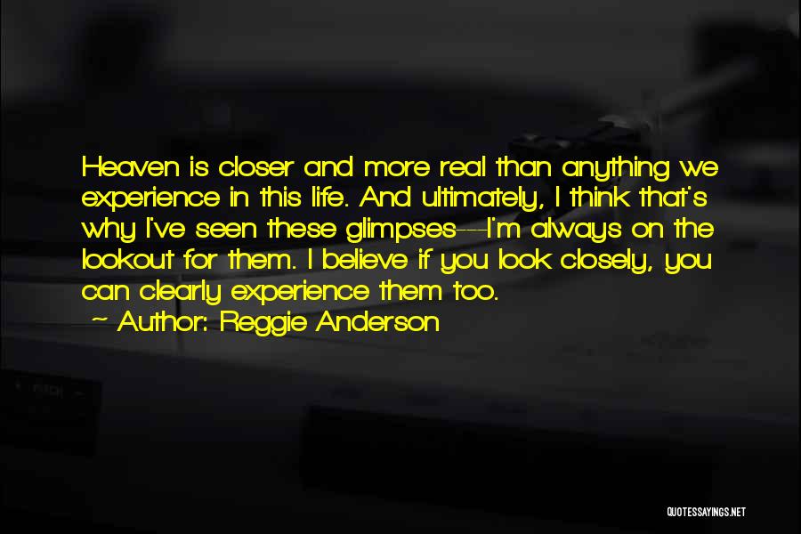 Reggie Anderson Quotes: Heaven Is Closer And More Real Than Anything We Experience In This Life. And Ultimately, I Think That's Why I've