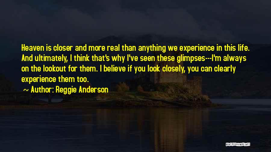 Reggie Anderson Quotes: Heaven Is Closer And More Real Than Anything We Experience In This Life. And Ultimately, I Think That's Why I've