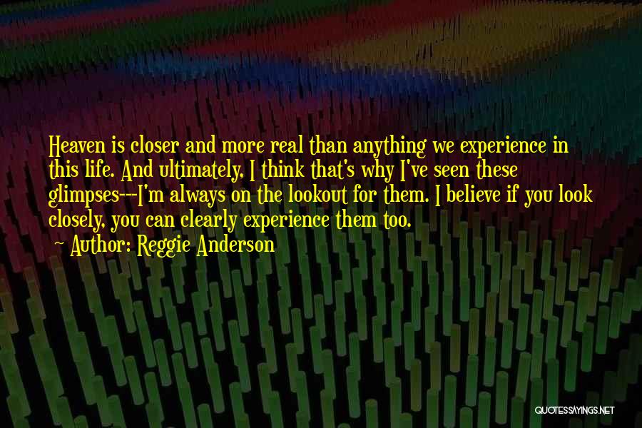 Reggie Anderson Quotes: Heaven Is Closer And More Real Than Anything We Experience In This Life. And Ultimately, I Think That's Why I've