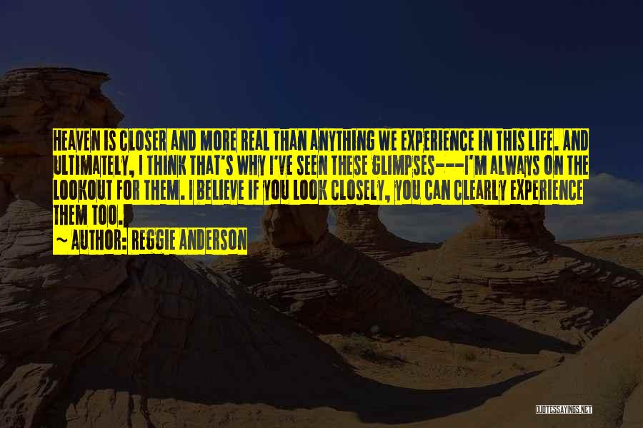 Reggie Anderson Quotes: Heaven Is Closer And More Real Than Anything We Experience In This Life. And Ultimately, I Think That's Why I've