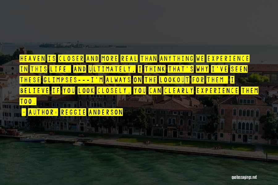 Reggie Anderson Quotes: Heaven Is Closer And More Real Than Anything We Experience In This Life. And Ultimately, I Think That's Why I've