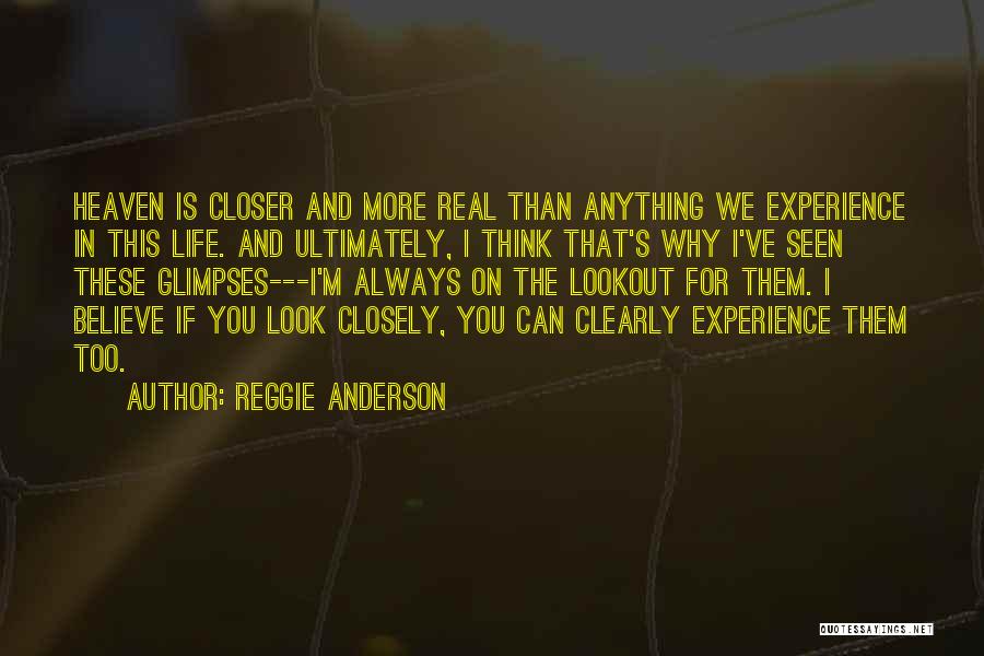 Reggie Anderson Quotes: Heaven Is Closer And More Real Than Anything We Experience In This Life. And Ultimately, I Think That's Why I've