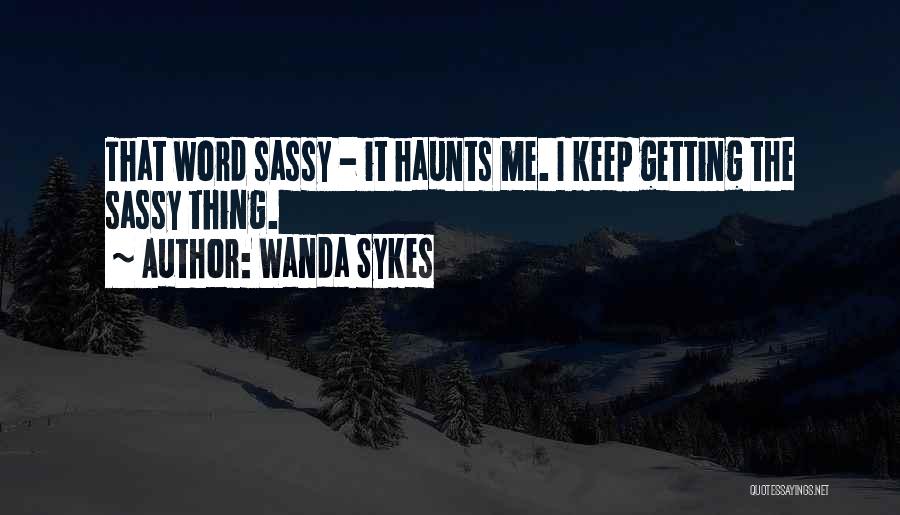 Wanda Sykes Quotes: That Word Sassy - It Haunts Me. I Keep Getting The Sassy Thing.
