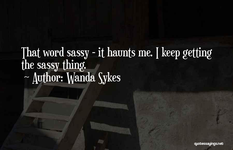 Wanda Sykes Quotes: That Word Sassy - It Haunts Me. I Keep Getting The Sassy Thing.