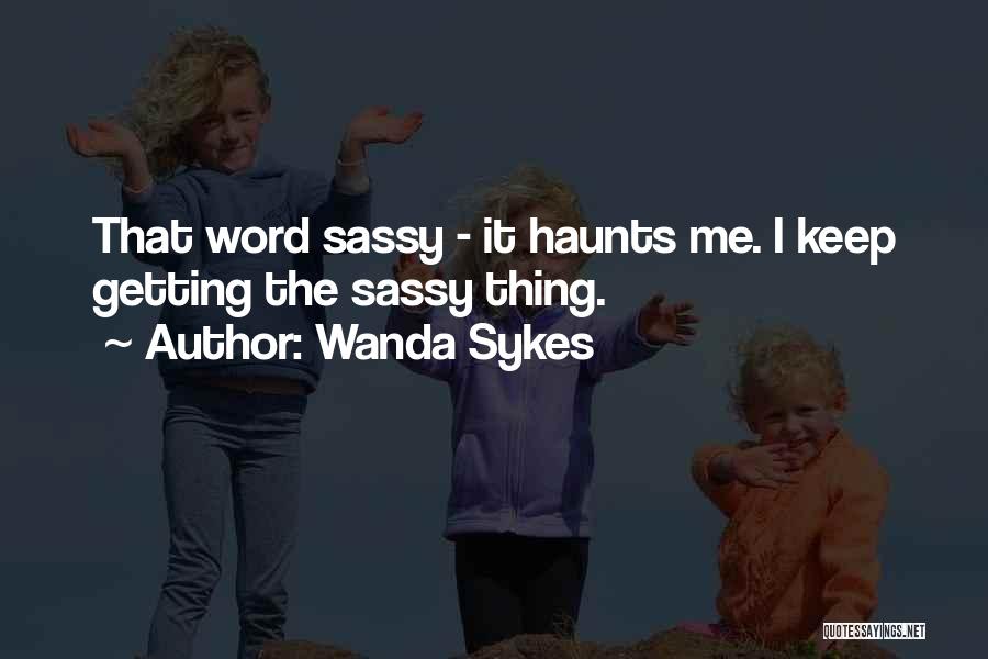 Wanda Sykes Quotes: That Word Sassy - It Haunts Me. I Keep Getting The Sassy Thing.