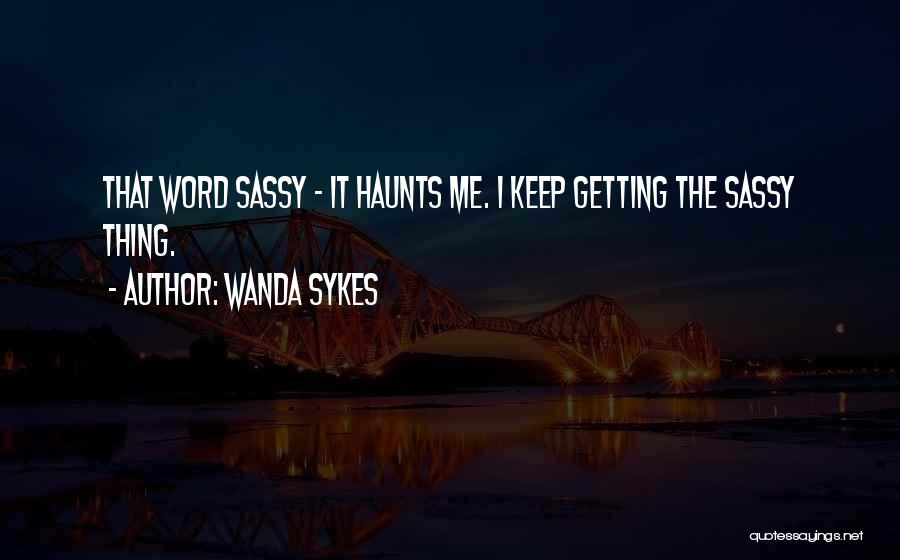 Wanda Sykes Quotes: That Word Sassy - It Haunts Me. I Keep Getting The Sassy Thing.