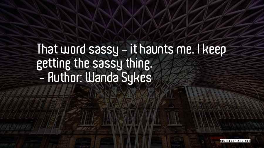 Wanda Sykes Quotes: That Word Sassy - It Haunts Me. I Keep Getting The Sassy Thing.