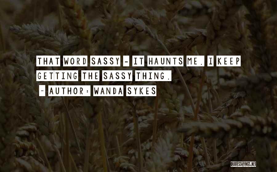 Wanda Sykes Quotes: That Word Sassy - It Haunts Me. I Keep Getting The Sassy Thing.