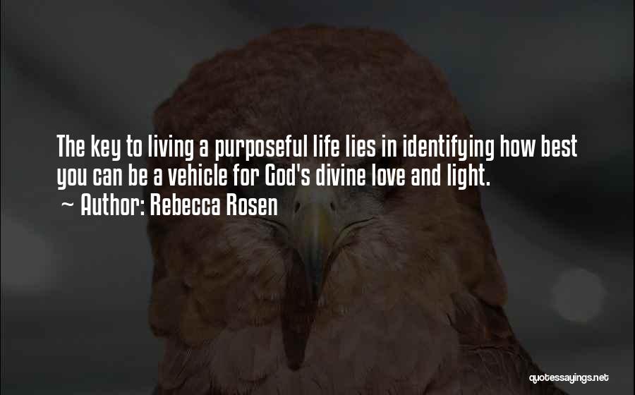 Rebecca Rosen Quotes: The Key To Living A Purposeful Life Lies In Identifying How Best You Can Be A Vehicle For God's Divine