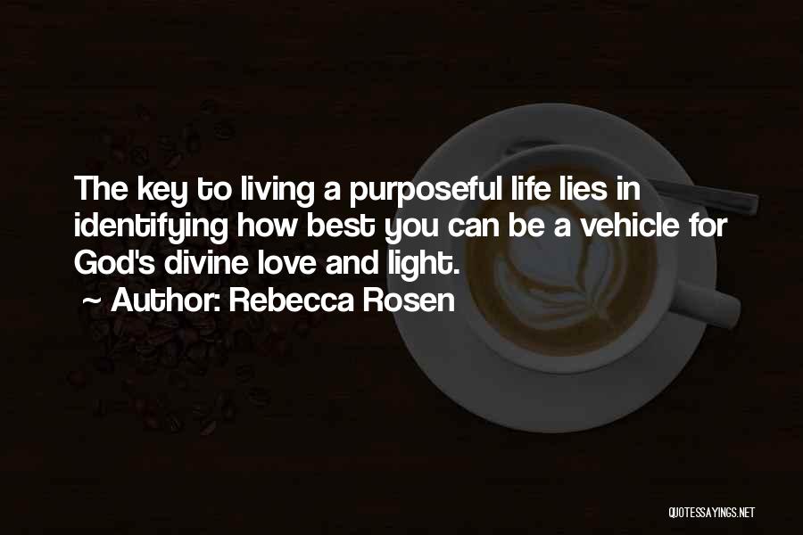 Rebecca Rosen Quotes: The Key To Living A Purposeful Life Lies In Identifying How Best You Can Be A Vehicle For God's Divine