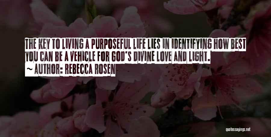 Rebecca Rosen Quotes: The Key To Living A Purposeful Life Lies In Identifying How Best You Can Be A Vehicle For God's Divine