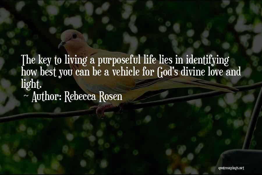 Rebecca Rosen Quotes: The Key To Living A Purposeful Life Lies In Identifying How Best You Can Be A Vehicle For God's Divine