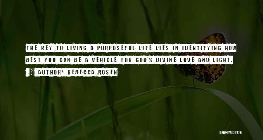 Rebecca Rosen Quotes: The Key To Living A Purposeful Life Lies In Identifying How Best You Can Be A Vehicle For God's Divine