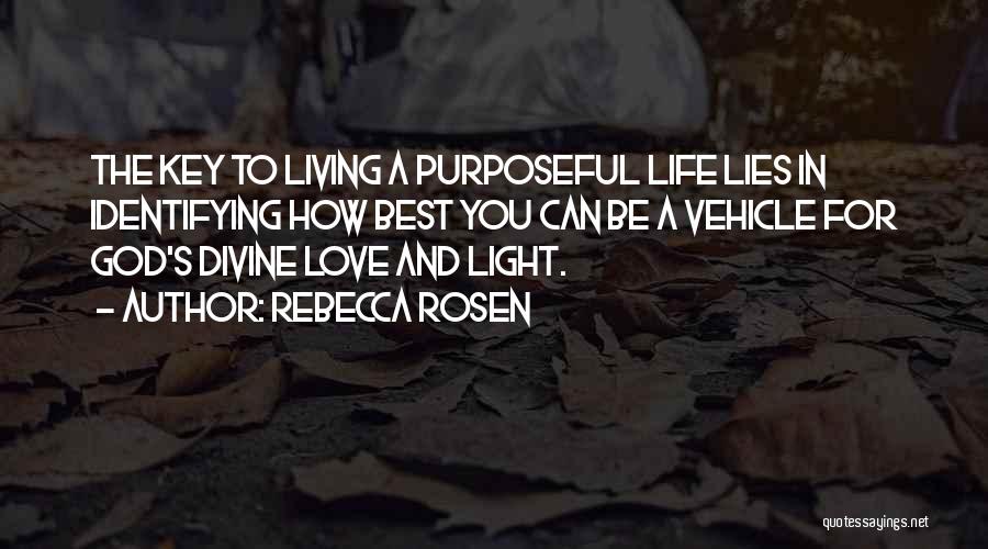 Rebecca Rosen Quotes: The Key To Living A Purposeful Life Lies In Identifying How Best You Can Be A Vehicle For God's Divine