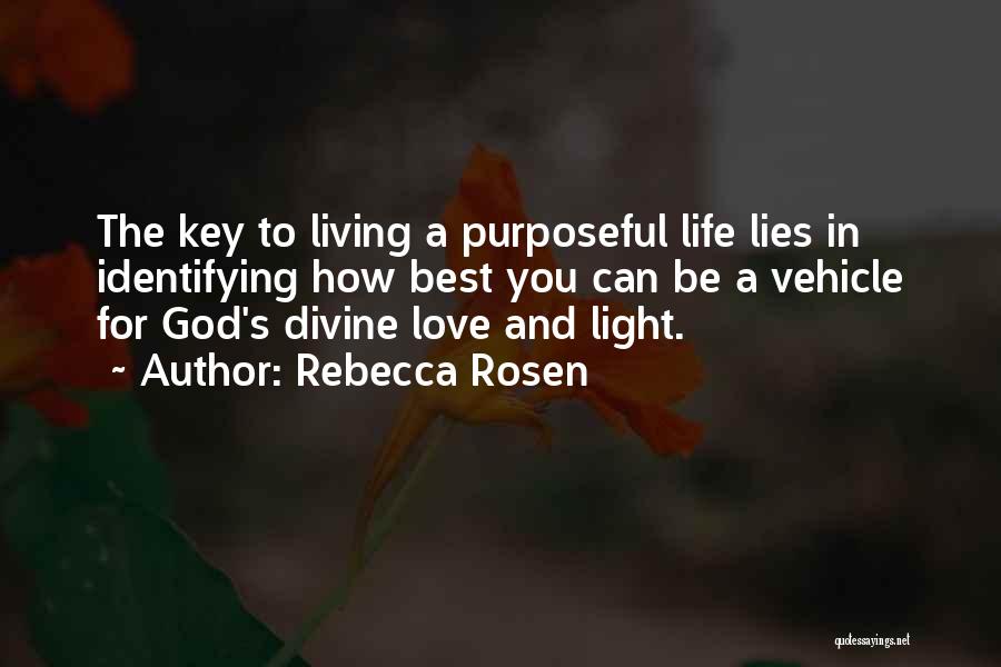 Rebecca Rosen Quotes: The Key To Living A Purposeful Life Lies In Identifying How Best You Can Be A Vehicle For God's Divine