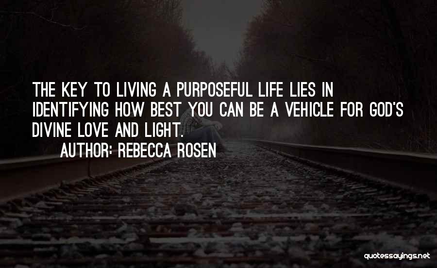 Rebecca Rosen Quotes: The Key To Living A Purposeful Life Lies In Identifying How Best You Can Be A Vehicle For God's Divine