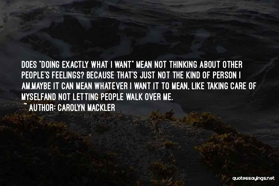 Carolyn Mackler Quotes: Does Doing Exactly What I Want Mean Not Thinking About Other People's Feelings? Because That's Just Not The Kind Of