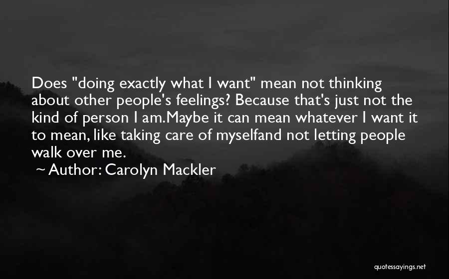 Carolyn Mackler Quotes: Does Doing Exactly What I Want Mean Not Thinking About Other People's Feelings? Because That's Just Not The Kind Of