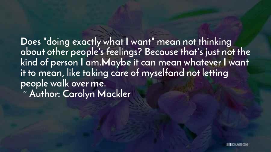 Carolyn Mackler Quotes: Does Doing Exactly What I Want Mean Not Thinking About Other People's Feelings? Because That's Just Not The Kind Of