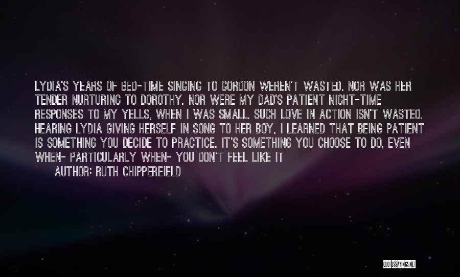 Ruth Chipperfield Quotes: Lydia's Years Of Bed-time Singing To Gordon Weren't Wasted. Nor Was Her Tender Nurturing To Dorothy. Nor Were My Dad's