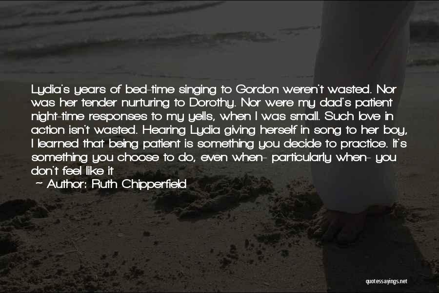 Ruth Chipperfield Quotes: Lydia's Years Of Bed-time Singing To Gordon Weren't Wasted. Nor Was Her Tender Nurturing To Dorothy. Nor Were My Dad's
