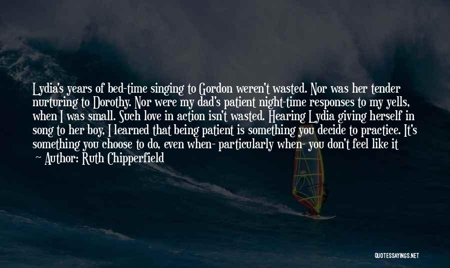 Ruth Chipperfield Quotes: Lydia's Years Of Bed-time Singing To Gordon Weren't Wasted. Nor Was Her Tender Nurturing To Dorothy. Nor Were My Dad's