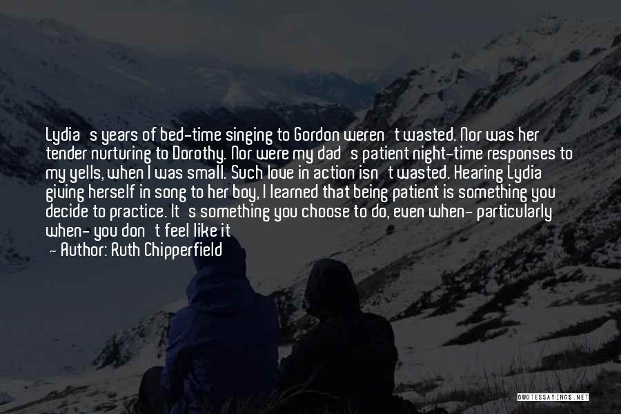 Ruth Chipperfield Quotes: Lydia's Years Of Bed-time Singing To Gordon Weren't Wasted. Nor Was Her Tender Nurturing To Dorothy. Nor Were My Dad's
