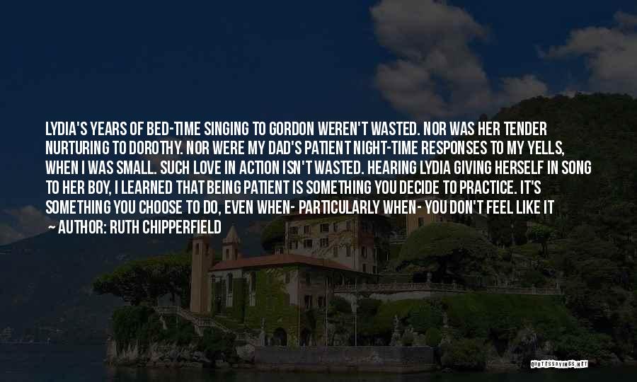 Ruth Chipperfield Quotes: Lydia's Years Of Bed-time Singing To Gordon Weren't Wasted. Nor Was Her Tender Nurturing To Dorothy. Nor Were My Dad's