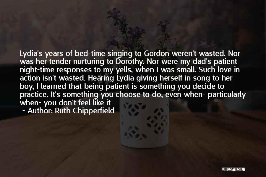 Ruth Chipperfield Quotes: Lydia's Years Of Bed-time Singing To Gordon Weren't Wasted. Nor Was Her Tender Nurturing To Dorothy. Nor Were My Dad's