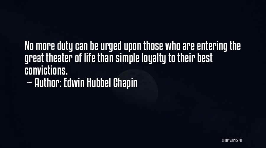 Edwin Hubbel Chapin Quotes: No More Duty Can Be Urged Upon Those Who Are Entering The Great Theater Of Life Than Simple Loyalty To