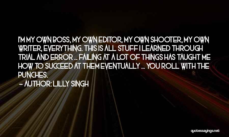 Lilly Singh Quotes: I'm My Own Boss, My Own Editor, My Own Shooter, My Own Writer, Everything. This Is All Stuff I Learned