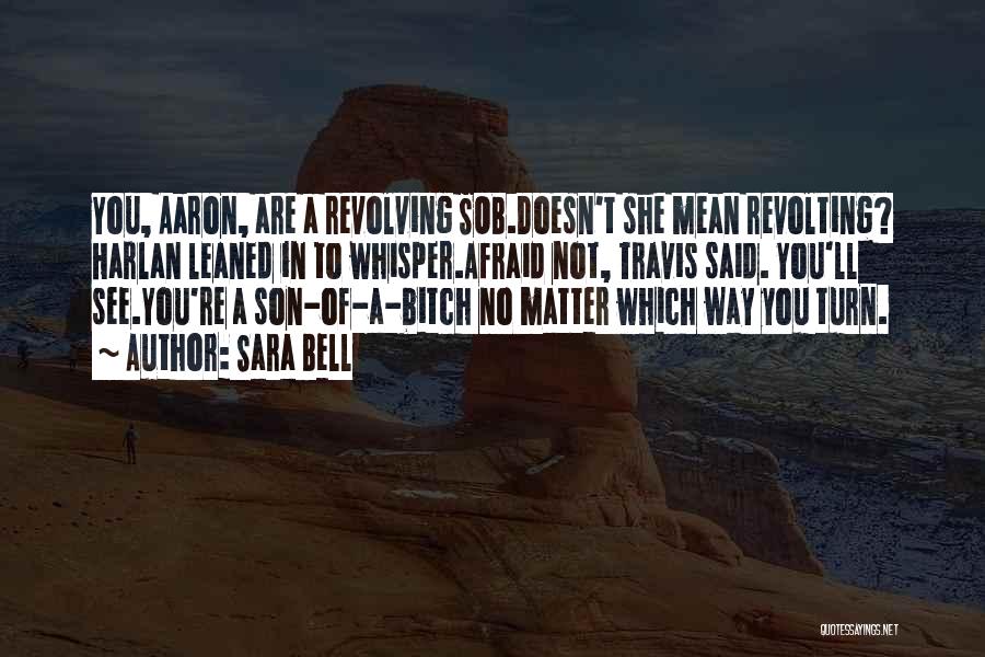 Sara Bell Quotes: You, Aaron, Are A Revolving Sob.doesn't She Mean Revolting? Harlan Leaned In To Whisper.afraid Not, Travis Said. You'll See.you're A