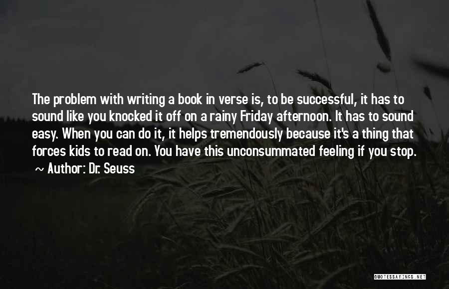 Dr. Seuss Quotes: The Problem With Writing A Book In Verse Is, To Be Successful, It Has To Sound Like You Knocked It