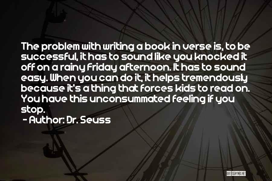 Dr. Seuss Quotes: The Problem With Writing A Book In Verse Is, To Be Successful, It Has To Sound Like You Knocked It