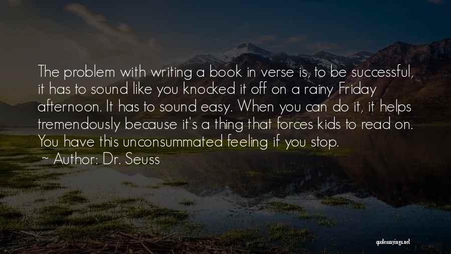 Dr. Seuss Quotes: The Problem With Writing A Book In Verse Is, To Be Successful, It Has To Sound Like You Knocked It