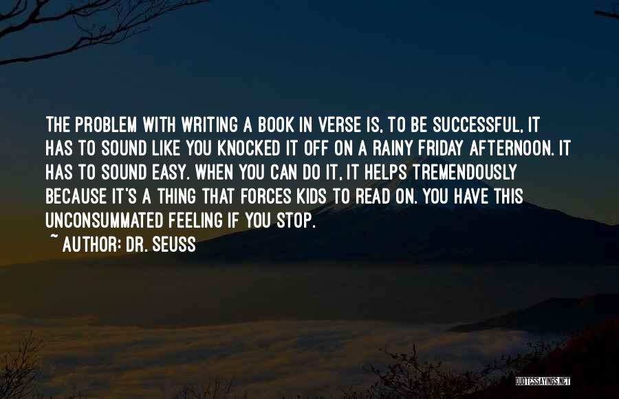 Dr. Seuss Quotes: The Problem With Writing A Book In Verse Is, To Be Successful, It Has To Sound Like You Knocked It