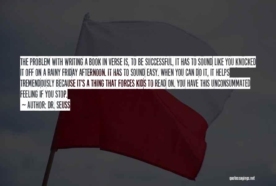 Dr. Seuss Quotes: The Problem With Writing A Book In Verse Is, To Be Successful, It Has To Sound Like You Knocked It