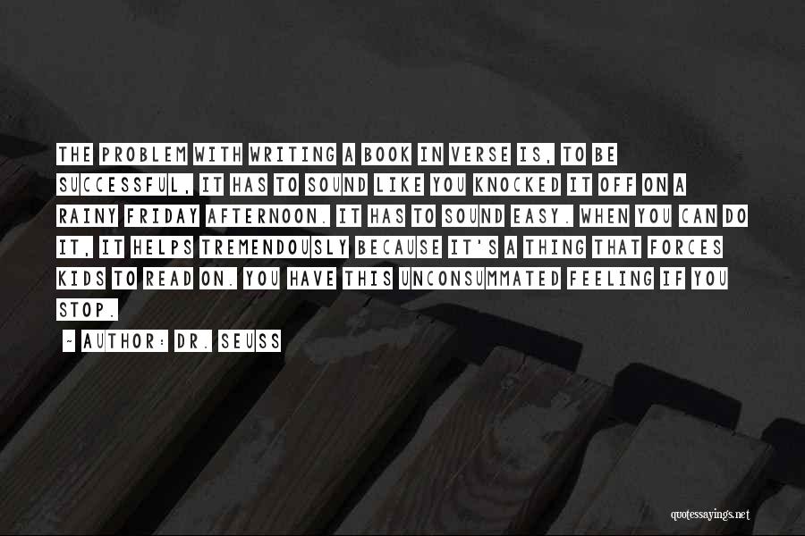 Dr. Seuss Quotes: The Problem With Writing A Book In Verse Is, To Be Successful, It Has To Sound Like You Knocked It