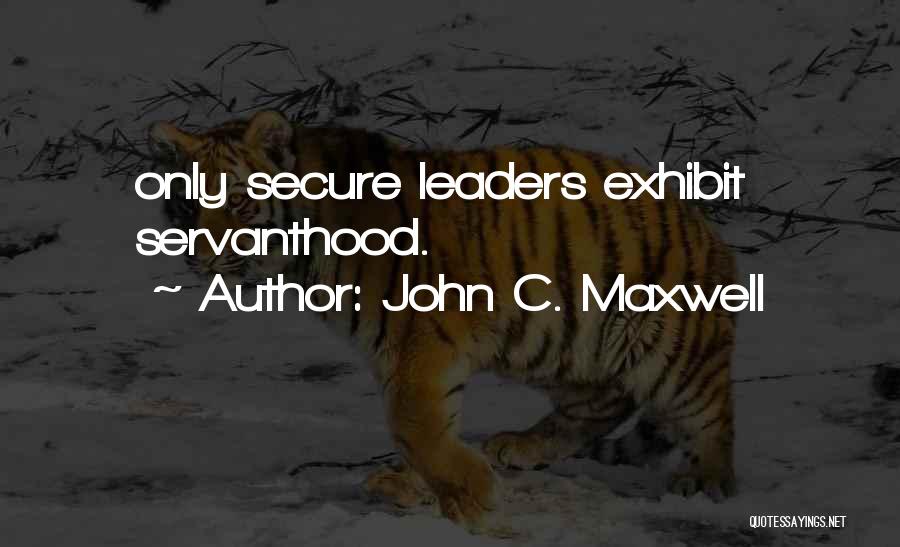 John C. Maxwell Quotes: Only Secure Leaders Exhibit Servanthood.