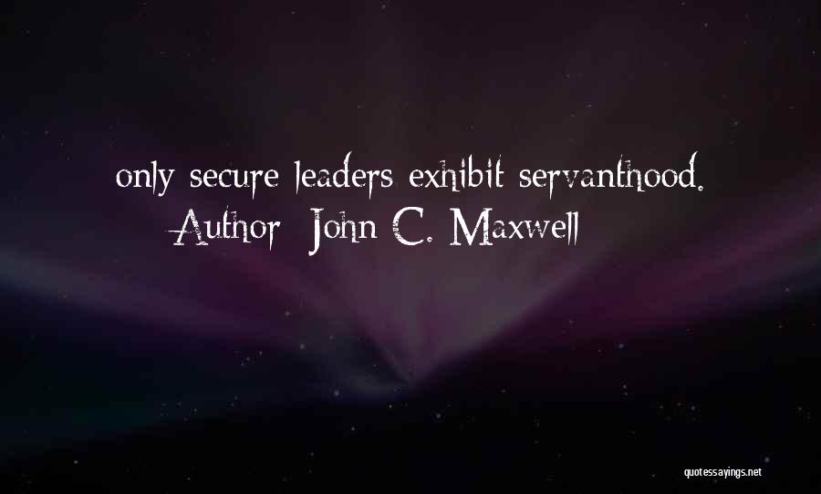 John C. Maxwell Quotes: Only Secure Leaders Exhibit Servanthood.