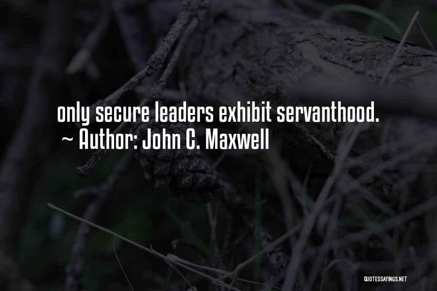 John C. Maxwell Quotes: Only Secure Leaders Exhibit Servanthood.