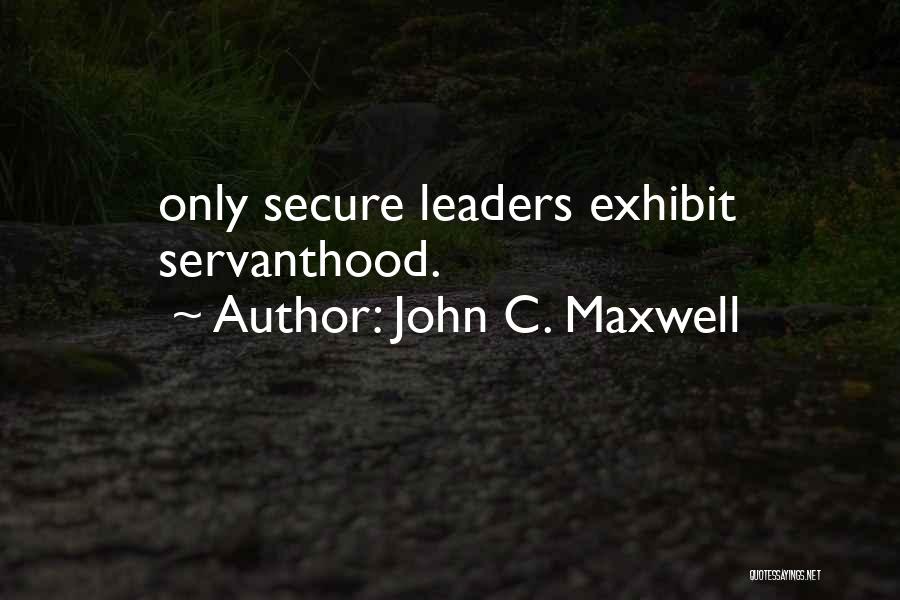 John C. Maxwell Quotes: Only Secure Leaders Exhibit Servanthood.