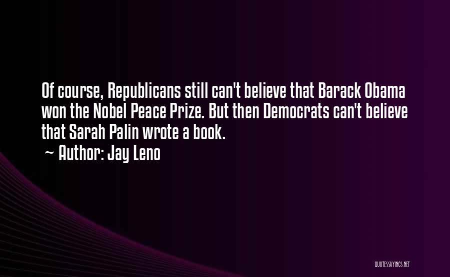 Jay Leno Quotes: Of Course, Republicans Still Can't Believe That Barack Obama Won The Nobel Peace Prize. But Then Democrats Can't Believe That