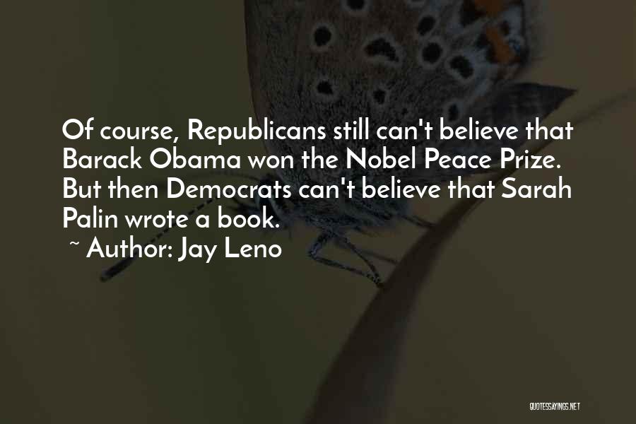 Jay Leno Quotes: Of Course, Republicans Still Can't Believe That Barack Obama Won The Nobel Peace Prize. But Then Democrats Can't Believe That