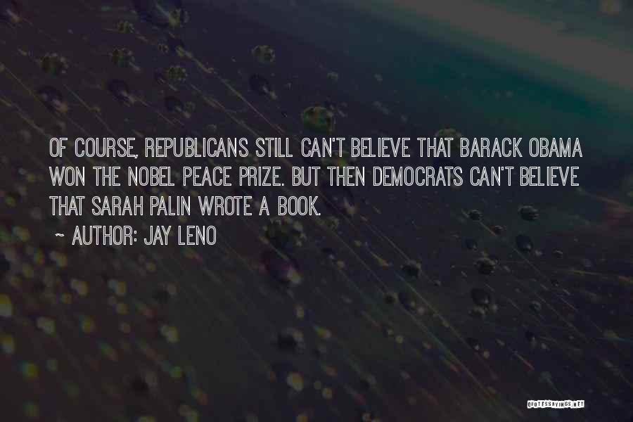 Jay Leno Quotes: Of Course, Republicans Still Can't Believe That Barack Obama Won The Nobel Peace Prize. But Then Democrats Can't Believe That