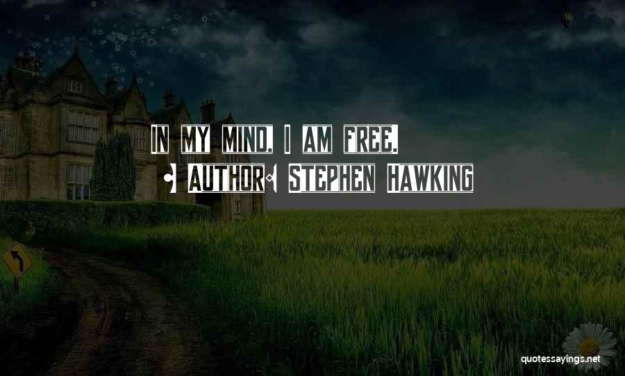 Stephen Hawking Quotes: In My Mind, I Am Free.