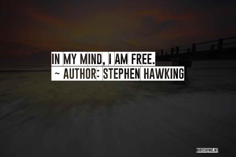 Stephen Hawking Quotes: In My Mind, I Am Free.