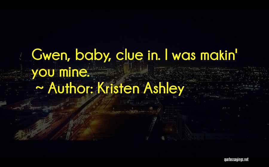 Kristen Ashley Quotes: Gwen, Baby, Clue In. I Was Makin' You Mine.