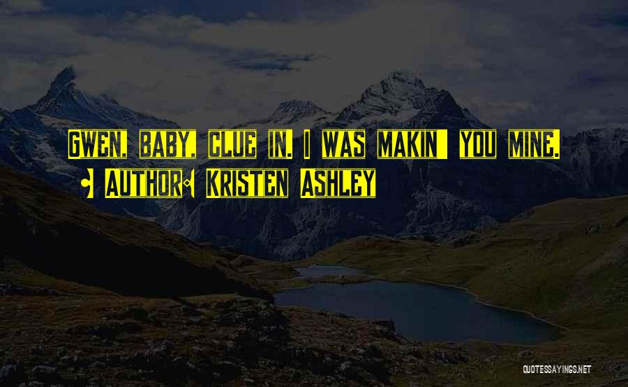 Kristen Ashley Quotes: Gwen, Baby, Clue In. I Was Makin' You Mine.