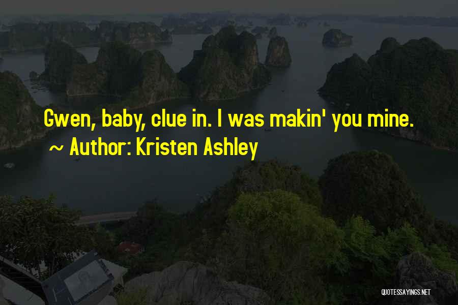 Kristen Ashley Quotes: Gwen, Baby, Clue In. I Was Makin' You Mine.